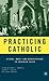 Practicing Catholic by Bruce T. Morrill