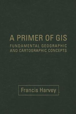 A Primer of GIS: Fundamental Geographic and Cartographic Concepts