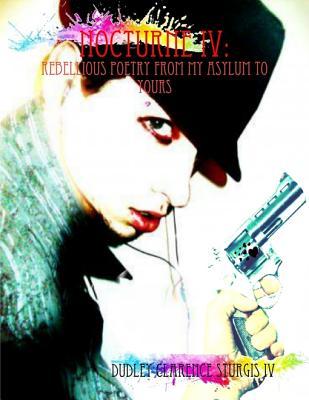 Nocturne I V: Rebellious Poetry from My Asylum to Yours