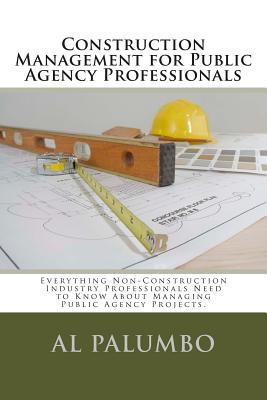 Construction Management for Public Agency Professionals: Introduction to Construction Management for Professionals With No Previous Construction Experience of Training