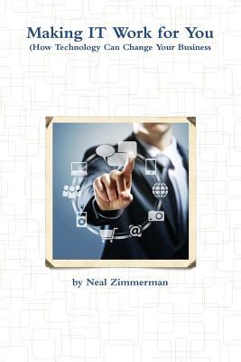 Making IT Work for You (How Technology Can Change Your Business)