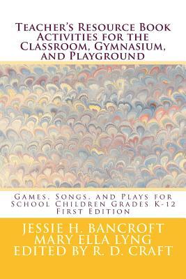 Teacher's Resource Book; Games, Songs and Plays for School Children Grades K-12: Activities for the Classroom, Gymnasium, and Playground