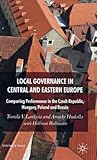 Local Governance in Central and Eastern Europe: Comparing Performance in the Czech Republic, Hungary, Poland and Russia Local Governance in Central and Eastern Europe: Comparing Performance in the Czech Republic, Hungary, Poland and Russia