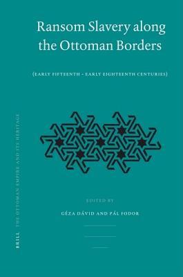 Ransom Slavery Along the Ottoman Borders (Early Fifteenth Early Eighteenth Centuries). the Ottoman Empire and Its Heritage: Politics, Society and Econ