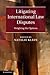 Litigating International Law Disputes by Natalie Klein