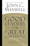 Good Leaders Ask Great Questions: Your Foundation for Successful Leadership
