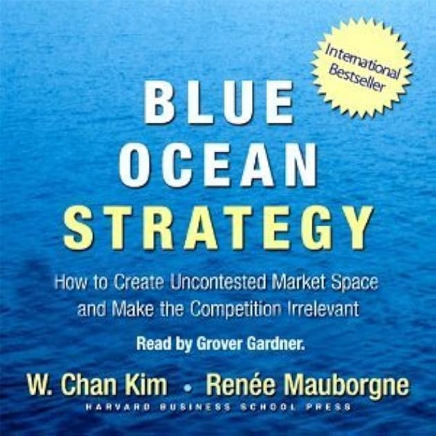 Blue Ocean Strategy: How To Create Uncontested Market Space And Make The Competition Irrelevant
