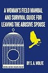 A Woman's Field Manual and Survival Guide for Leaving the Abusive Spouse A Woman's Field Manual and Survival Guide for Leaving the Abusive Spouse