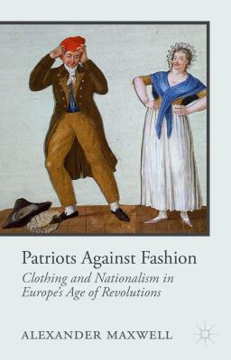 Patriots Against Fashion: Clothing and Nationalism in Europe S Age of Revolutions