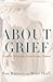 About Grief: Insights, Setbacks, Grace Notes, Taboos