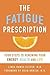 Fatigue Prescription Four Steps to Renewing Your Energy, Health, and Life