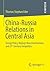 China-Russia Relations in Central Asia: Energy Policy, Beijing S New Assertiveness and 21st Century Geopolitics