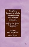 Scripture, Reason, and the Contemporary Islam-West Encounter: Studying the "Other," Understanding the "Self"