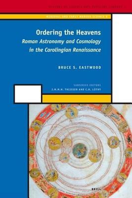 Ordering the Heavens: Roman Astronomy and Cosmology in the Carolingian Renaissance. History of Science and Medicine Library, Volume 4: Medieval and EA