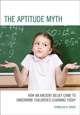 Aptitude Myth: How an Ancient Belief Came to Undermine Children S Learning Today