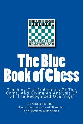 The Blue Book of Chess: Teaching the Rudiments of the Game, and Giving an Analysis of All the Recognized Openings