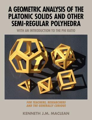 A Geometric Analysis of the Platonic Solids and Other Semi-Regular Polyhedra (Geometric Explorations Series)