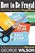 How to Be Frugal: The Scrooge Guide for Frugal Living: A Way on How to Live Life Differently
