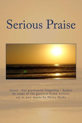 Serious Praise: Great - but Previopusly Forgotten - Hymns by Some of the Greatest Hymn Writers Set to New Music by Harry Hicks (New Praise Music)