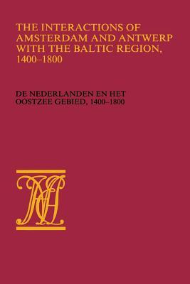 The Interactions of Amsterdam and Antwerp with the Baltic region, 1400–1800: De Nederlanden en het Oostzeegebied, 1400–1800 (Werken uitgegeven door de ... Nederlandsch economisch-historisch archief)