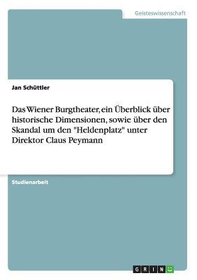 Das Wiener Burgtheater, ein Überblick über historische Dimensionen, sowie über den Skandal um den "Heldenplatz" unter Direktor Claus Peymann (German Edition)