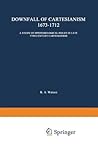 The Downfall of Cartesianism 1673-1712: A Study of Epistemological Issues in Late 17th Century Cartesianism The Downfall of Cartesianism 1673-1712: A Study of Epistemological Issues in Late 17th Century Cartesianism