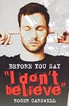 Before You Say "I don't believe" Before You Say "I don't believe"