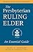 The Presbyterian Ruling Elder: An Essential Guide, Revised for the New Form of Government