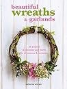 Beautiful Wreaths & Garlands: 35 projects to decorate your home for all seasons & occasions