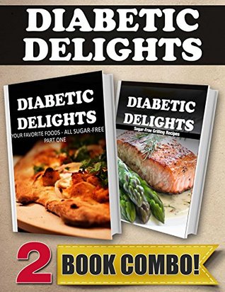 Your Favorite Foods - All Sugar-Free Part One and Sugar-Free Grilling Recipes: 2 Book Combo (Diabetic Delights)