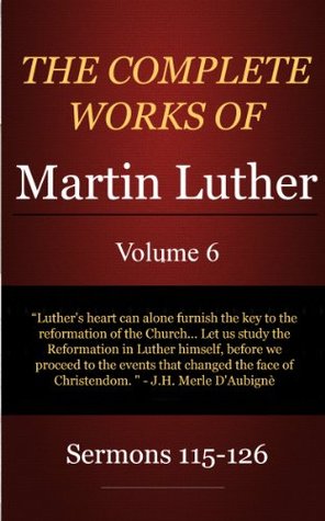The Complete Works of Martin Luther: Volume 6, Sermons 115-126