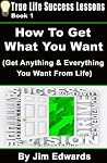 How To Get Anything You Want (True Life Success Lessons)