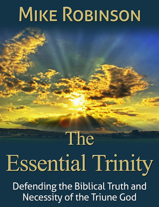 The Essential Trinity: Defending the Biblical Truth and Necessity of the Triune God (Kindle Edition)