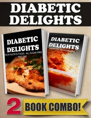 Your Favorite Foods - All Sugar-Free Part One and Sugar-Free Freezer Recipes: 2 Book Combo (Diabetic Delights)