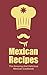 Mexican Recipes: The Amazing And Delicious Mexican Cookbook