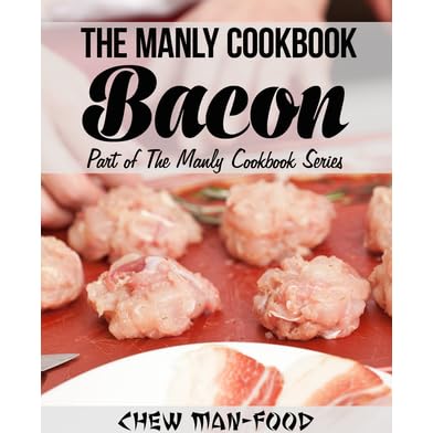 The Manly Cookbook Bacon By Chew Man Food