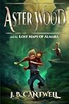 Aster Wood and the Lost Maps of Almara by J.B. Cantwell