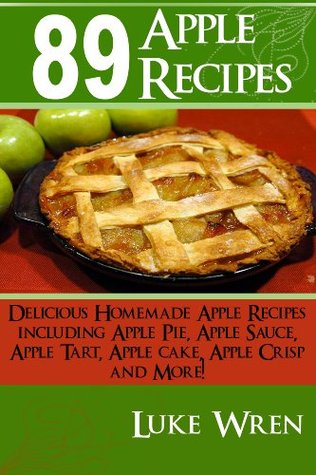 89 Apple Recipes: Delicious Homemade Apple Recipes including Apple Pie, Apple Sauce, Apple Tart, Apple cake, Apple Crisp & More!