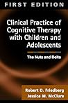 Clinical Practice of Cognitive Therapy with Children and Adolescents: The Nuts and Bolts Clinical Practice of Cognitive Therapy with Children and Adolescents: The Nuts and Bolts