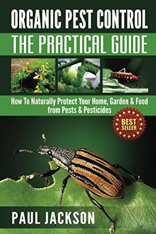 Organic Pest Control The Practical Guide: How To Naturally Protect Your Home, Garden & Food from Pests & Pesticides (Kindle Edition)