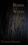 Bones by the Wood by Catherine Johnson Bones by the Wood by Catherine Johnson