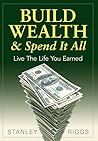 Build Wealth & Spend It All Build Wealth & Spend It All