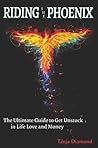Riding The Phoenix- The Ultimate Guide To get Unstuck in Life, Love and Money