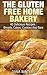 The Gluten Free Home Bakery : 40 Delicious Recipes : Breads, Cakes, Cookies And Bars