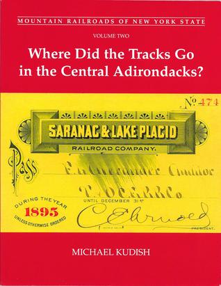 Mountain Railroads of New York State, Volume 2: Where Did the Tracks Go in the Central Adirondacks? (Mountain Railroads of New York State, #2)