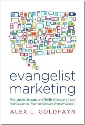 Evangelist Marketing: What Apple, Amazon, and Netflix Understand about Their Customers (That Your Company Probably Doesn't