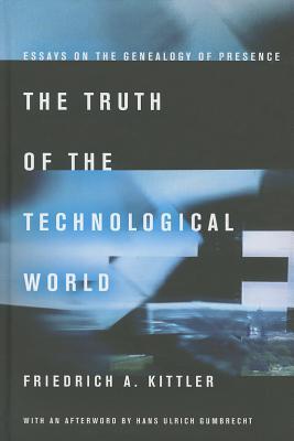 The Truth of the Technological World: Essays on the Genealogy of Presence