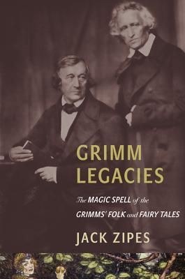 Grimm Legacies: The Magic Spell of the Grimms' Folk and Fairy Tales (Hardcover)