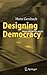 Designing Democracy: Ideas for Better Rules