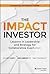 The Impact Investor: Lessons in Leadership and Strategy for Collaborative Capitalism